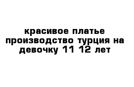  красивое платье производство турция на девочку 11-12 лет